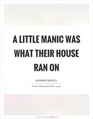 A little manic was what their house ran on Picture Quote #1