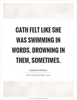 Cath felt like she was swimming in words. Drowning in them, sometimes Picture Quote #1