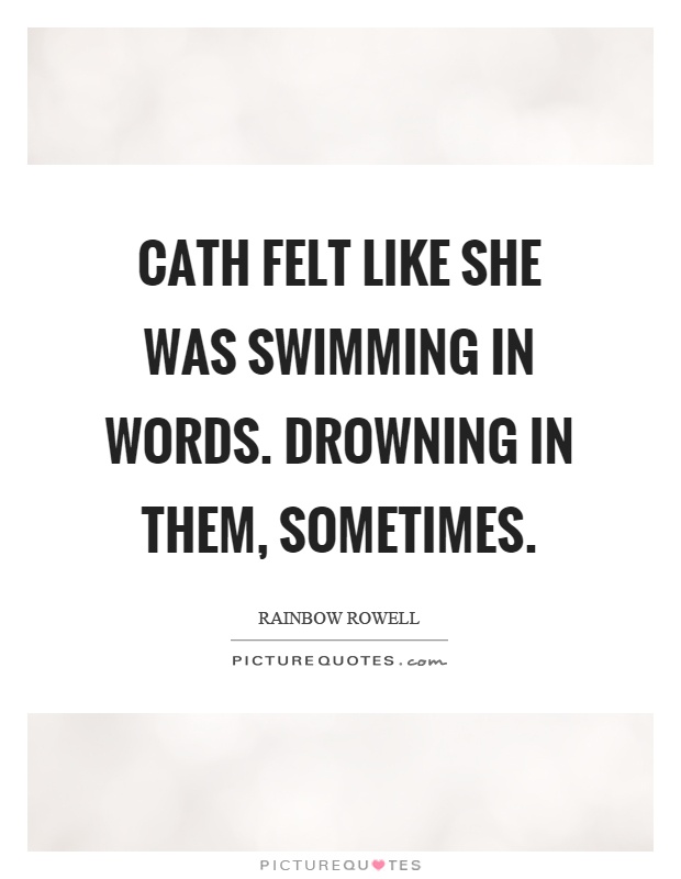 Cath felt like she was swimming in words. Drowning in them, sometimes Picture Quote #1