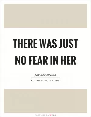 There was just no fear in her Picture Quote #1