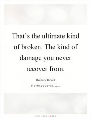 That’s the ultimate kind of broken. The kind of damage you never recover from Picture Quote #1