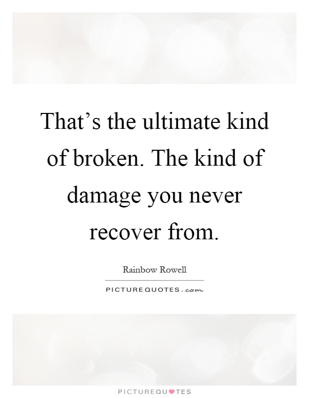 That's the ultimate kind of broken. The kind of damage you never recover from Picture Quote #1