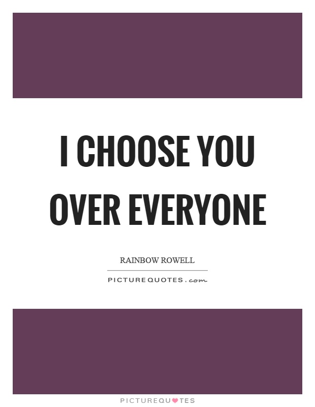 I choose you over everyone Picture Quote #1
