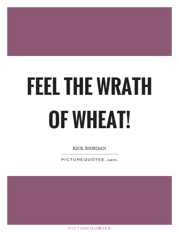 Feel the wrath of wheat! Picture Quote #1