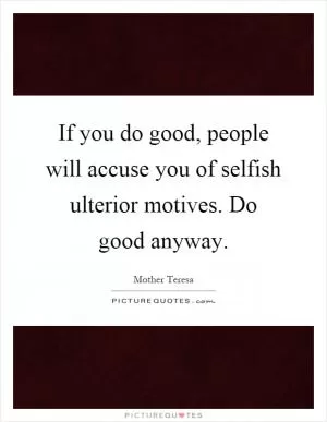 If you do good, people will accuse you of selfish ulterior motives. Do good anyway Picture Quote #1