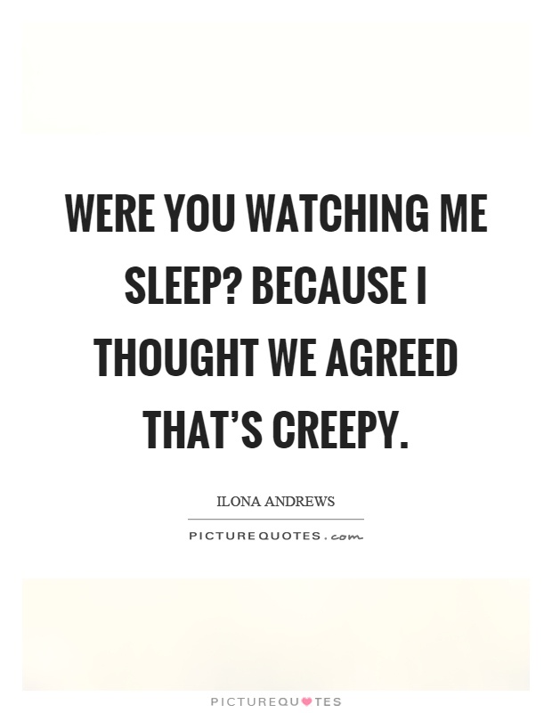 Were you watching me sleep? Because I thought we agreed that's creepy Picture Quote #1