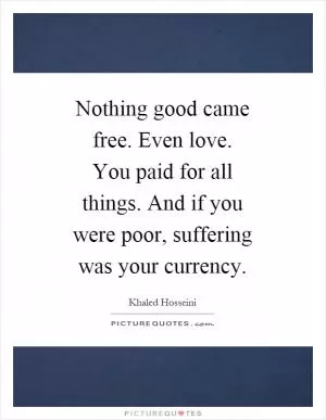 Nothing good came free. Even love. You paid for all things. And if you were poor, suffering was your currency Picture Quote #1
