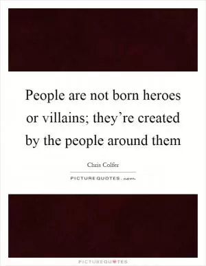 People are not born heroes or villains; they’re created by the people around them Picture Quote #1