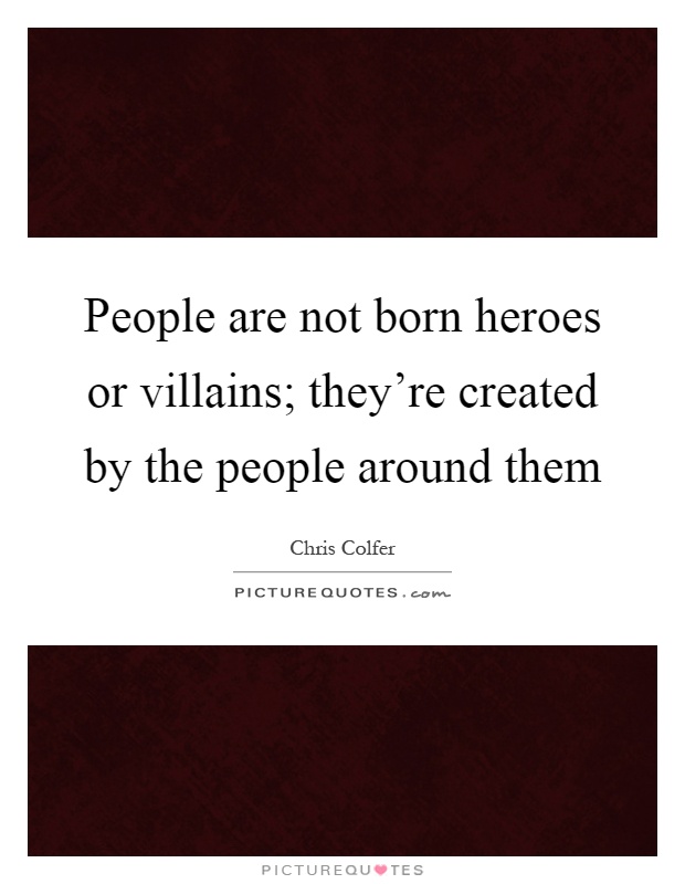 People are not born heroes or villains; they're created by the people around them Picture Quote #1
