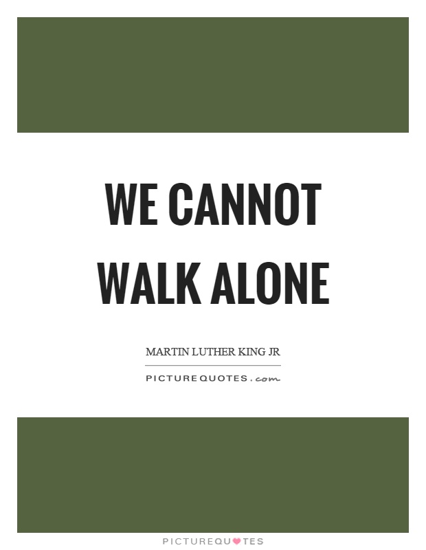 We cannot walk alone Picture Quote #1