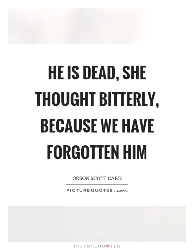 He is dead, she thought bitterly, because we have forgotten him Picture Quote #1