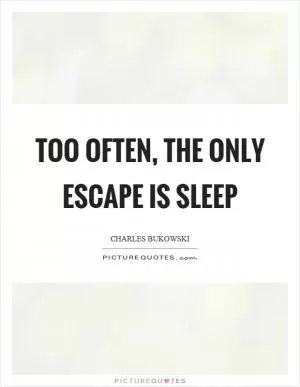 Too often, the only escape is sleep Picture Quote #1