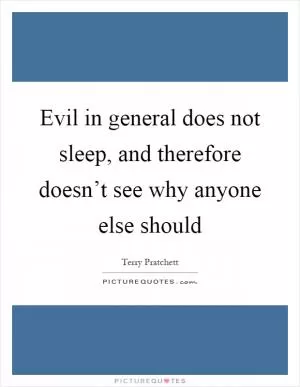 Evil in general does not sleep, and therefore doesn’t see why anyone else should Picture Quote #1