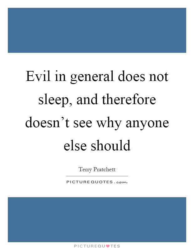 Evil in general does not sleep, and therefore doesn't see why anyone else should Picture Quote #1