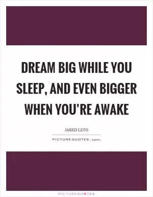 Dream big while you sleep, and even bigger when you’re awake Picture Quote #1