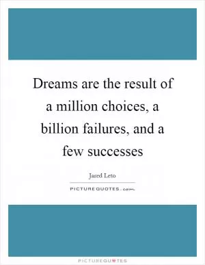Dreams are the result of a million choices, a billion failures, and a few successes Picture Quote #1