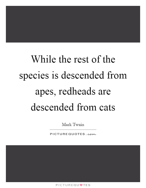 While the rest of the species is descended from apes, redheads are descended from cats Picture Quote #1