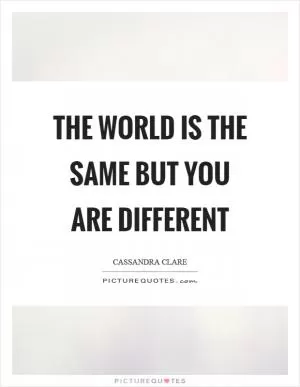 The world is the same but you are different Picture Quote #1