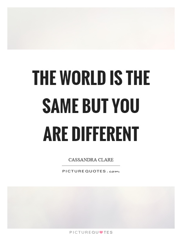 The world is the same but you are different Picture Quote #1