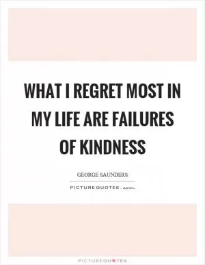 What I regret most in my life are failures of kindness Picture Quote #1