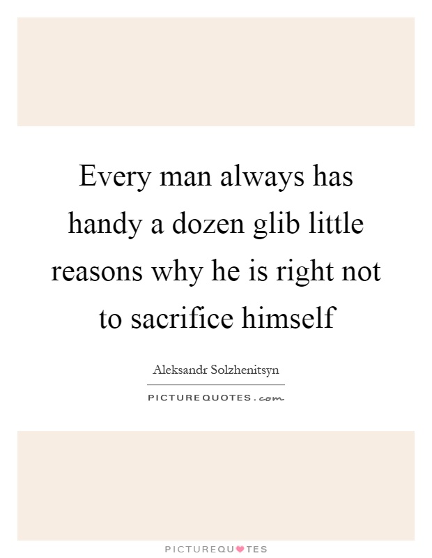 Every man always has handy a dozen glib little reasons why he is right not to sacrifice himself Picture Quote #1