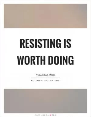 Resisting is worth doing Picture Quote #1