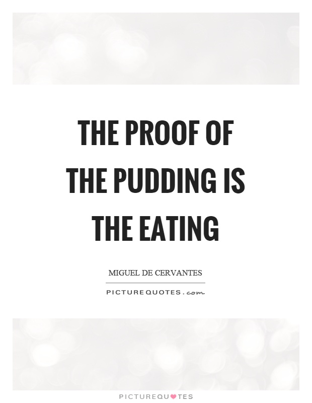 The proof of the pudding is the eating Picture Quote #1