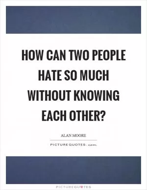 How can two people hate so much without knowing each other? Picture Quote #1