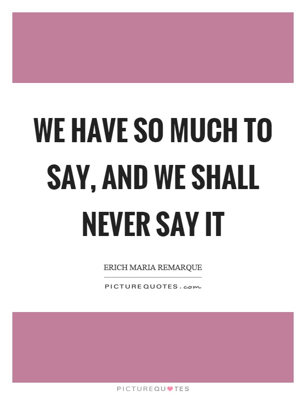 We have so much to say, and we shall never say it Picture Quote #1