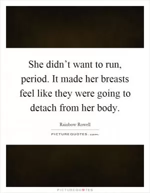 She didn’t want to run, period. It made her breasts feel like they were going to detach from her body Picture Quote #1