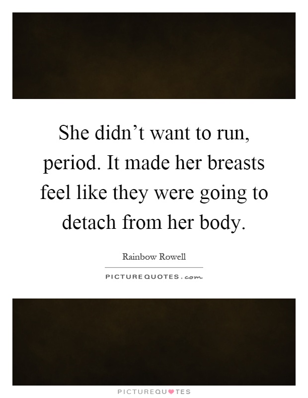 She didn't want to run, period. It made her breasts feel like they were going to detach from her body Picture Quote #1