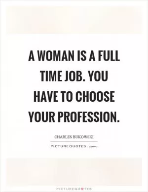 A woman is a full time job. You have to choose your profession Picture Quote #1