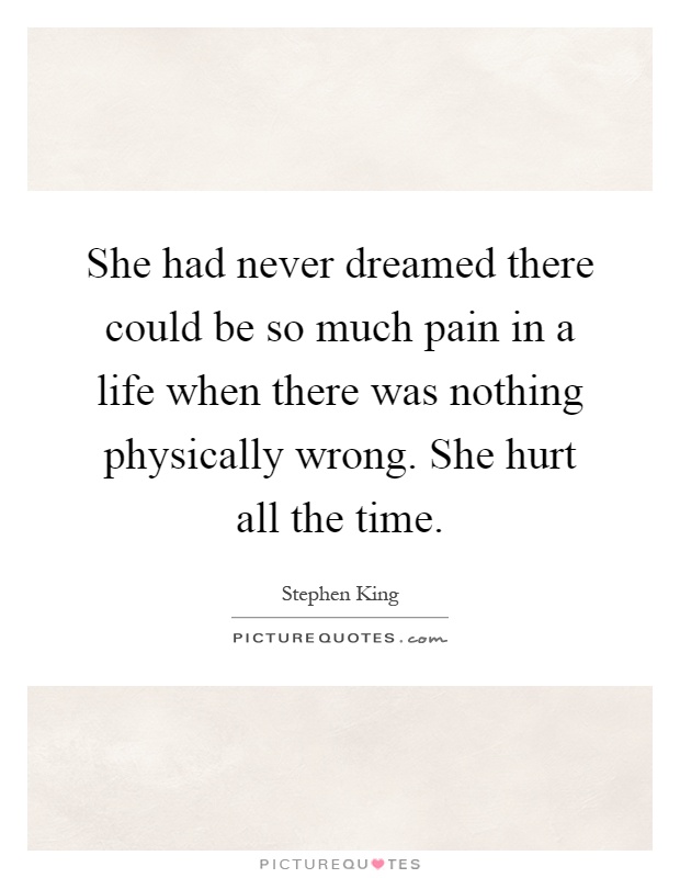She had never dreamed there could be so much pain in a life when there was nothing physically wrong. She hurt all the time Picture Quote #1