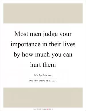 Most men judge your importance in their lives by how much you can hurt them Picture Quote #1