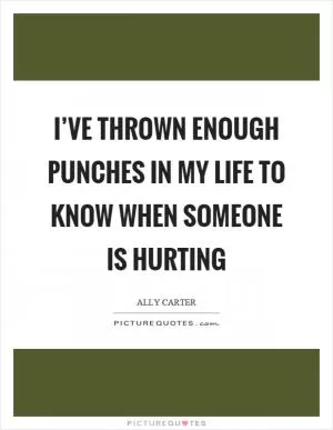 I’ve thrown enough punches in my life to know when someone is hurting Picture Quote #1