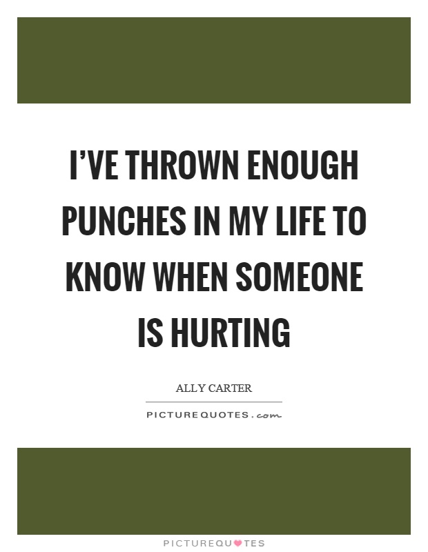 I've thrown enough punches in my life to know when someone is hurting Picture Quote #1