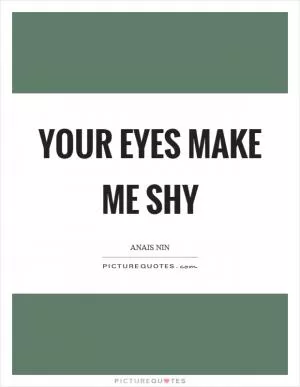 Your eyes make me shy Picture Quote #1