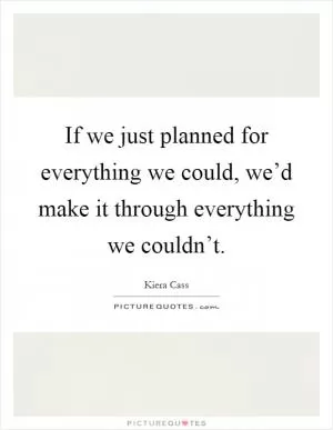 If we just planned for everything we could, we’d make it through everything we couldn’t Picture Quote #1