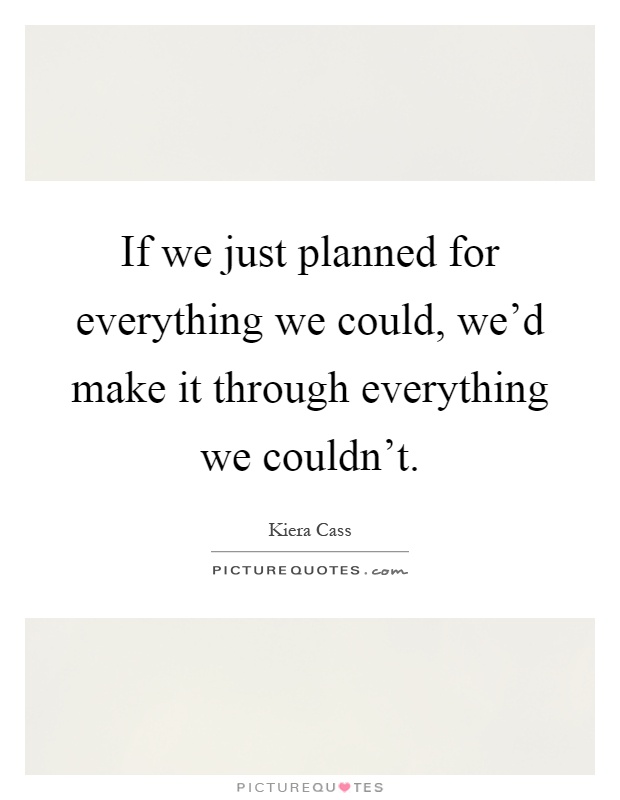 If we just planned for everything we could, we'd make it through everything we couldn't Picture Quote #1