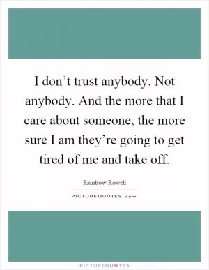 I don’t trust anybody. Not anybody. And the more that I care about someone, the more sure I am they’re going to get tired of me and take off Picture Quote #1