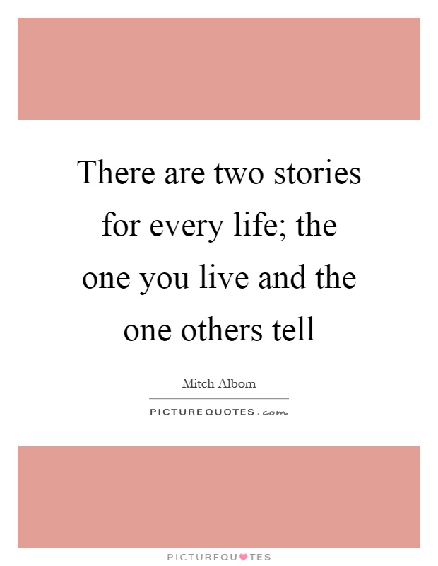 There are two stories for every life; the one you live and the one others tell Picture Quote #1