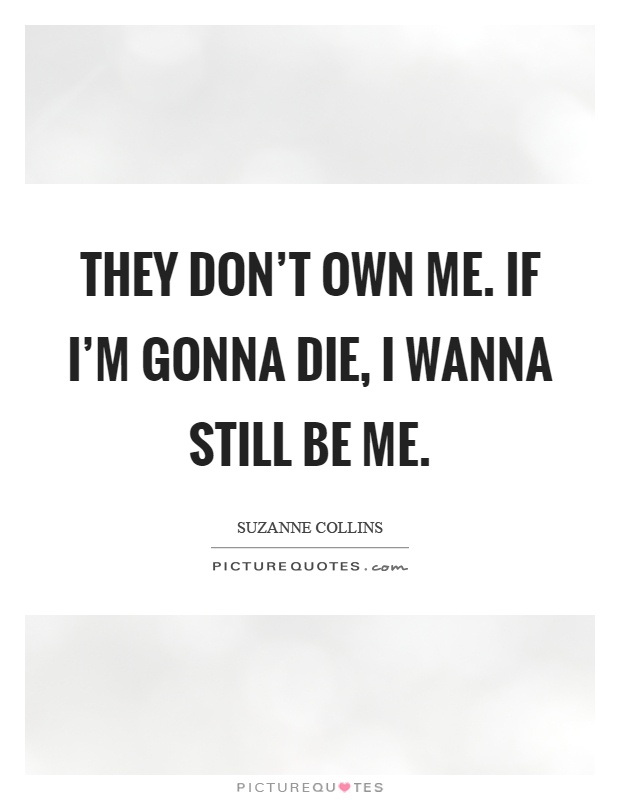 They don't own me. If I'm gonna die, I wanna still be me Picture Quote #1