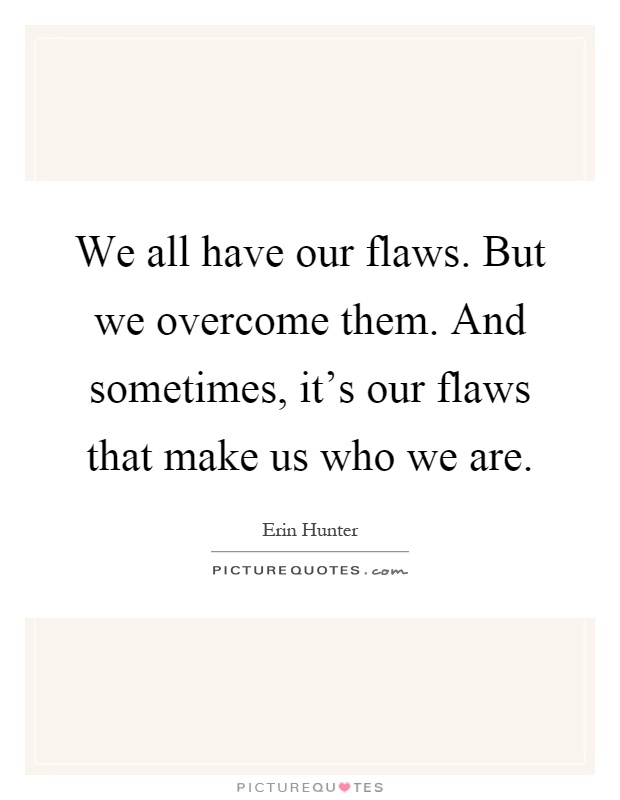 We all have our flaws. But we overcome them. And sometimes, it's our flaws that make us who we are Picture Quote #1
