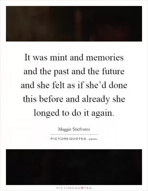 It was mint and memories and the past and the future and she felt as if she’d done this before and already she longed to do it again Picture Quote #1