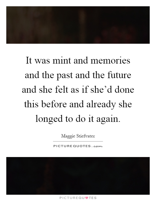 It was mint and memories and the past and the future and she felt as if she'd done this before and already she longed to do it again Picture Quote #1