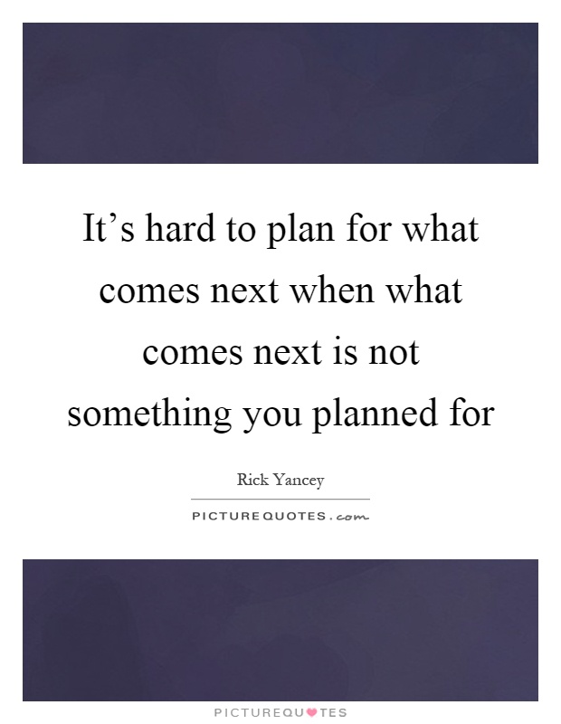 It's hard to plan for what comes next when what comes next is not something you planned for Picture Quote #1