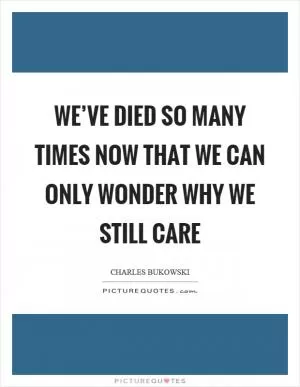 We’ve died so many times now that we can only wonder why we still care Picture Quote #1