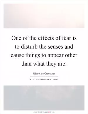 One of the effects of fear is to disturb the senses and cause things to appear other than what they are Picture Quote #1