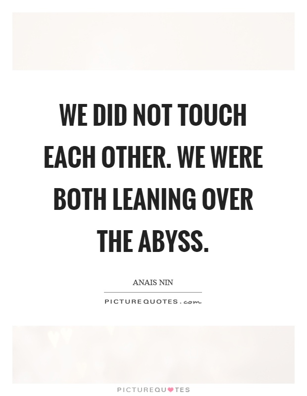 We did not touch each other. We were both leaning over the abyss Picture Quote #1
