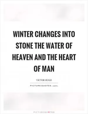 Winter changes into stone the water of heaven and the heart of man Picture Quote #1